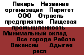 Пекарь › Название организации ­ Паритет, ООО › Отрасль предприятия ­ Пищевая промышленность › Минимальный оклад ­ 25 000 - Все города Работа » Вакансии   . Адыгея респ.